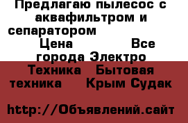 Предлагаю пылесос с аквафильтром и сепаратором Krausen Yes Luxe › Цена ­ 34 990 - Все города Электро-Техника » Бытовая техника   . Крым,Судак